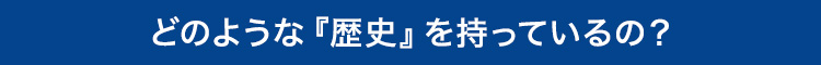 どのような『歴史』を持っているの？