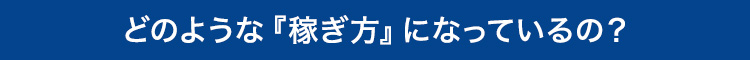 どのような『稼ぎ方』になっているの？