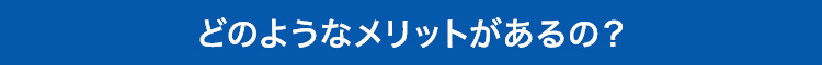 どのようなメリットがあるの？